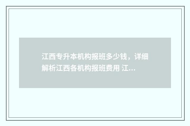 江西专升本机构报班多少钱，详细解析江西各机构报班费用 江西专升本报名入口官网
