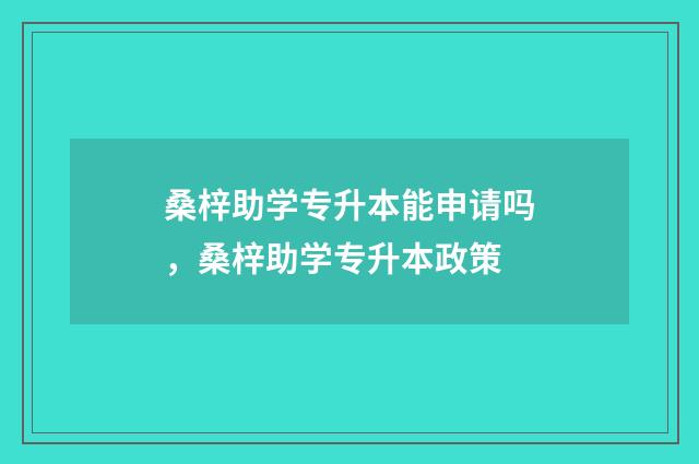 桑梓助学专升本能申请吗，桑梓助学专升本政策