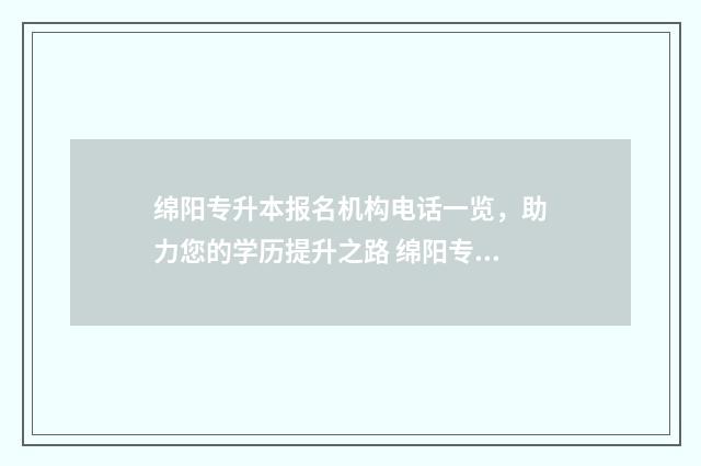 绵阳专升本报名机构电话一览，助力您的学历提升之路 绵阳专升本考试地点在哪里查