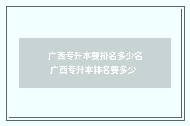 广西专升本要排名多少名 广西专升本排名要多少