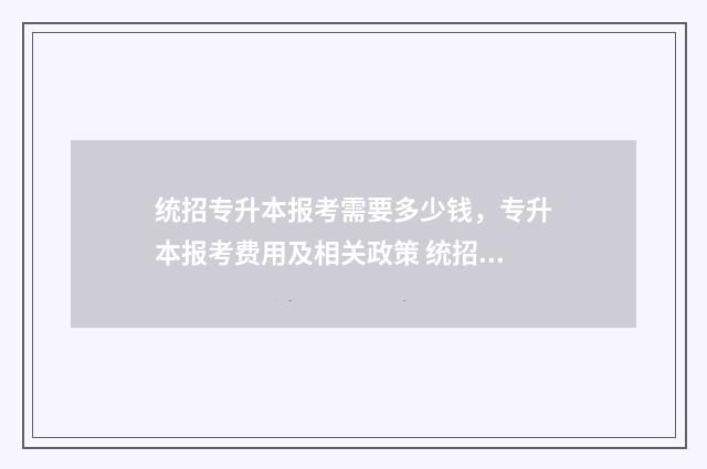 统招专升本报考需要多少钱,专升本报考费用及相关政策 统招专升本报考要求