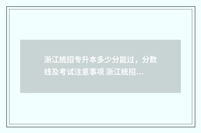 浙江统招专升本多少分能过，分数线及考试注意事项 浙江统招专升本条件