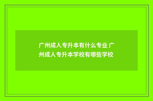 广州成人专升本有什么专业 广州成人专升本学校有哪些学校