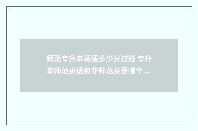 师范专升本英语多少分过线 专升本师范英语和非师范英语哪个分数高