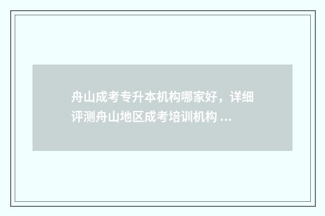舟山成考专升本机构哪家好，详细评测舟山地区成考培训机构 舟山专升本哪里可以读