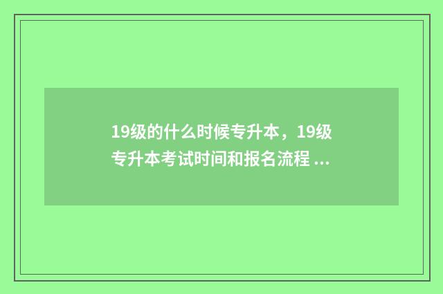 19级的什么时候专升本,19级专升本考试时间和报名流程 19级什么时候可以考研