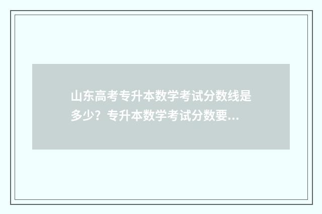 山东高考专升本数学考试分数线是多少?专升本数学考试分数要求 山东高考专升本录取率