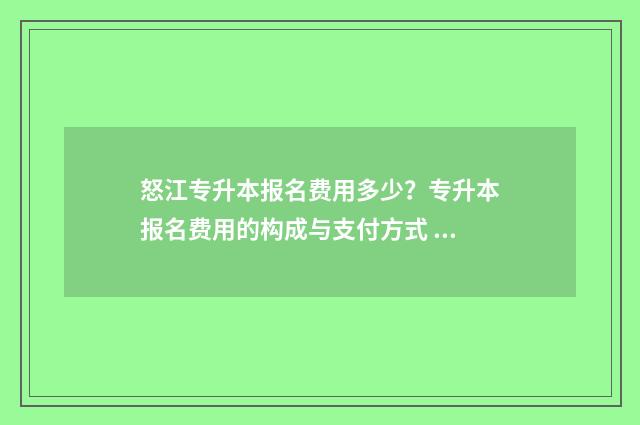 怒江专升本报名费用多少?专升本报名费用的构成与支付方式 怒江专升本培训机构