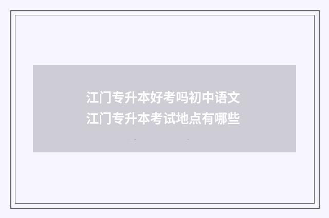 江门专升本好考吗初中语文 江门专升本考试地点有哪些