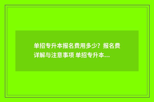 单招专升本报名费用多少？报名费详解与注意事项 单招专升本报名多少钱