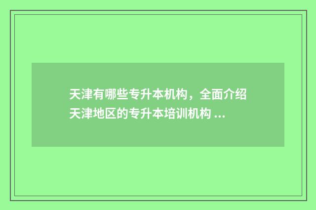 天津有哪些专升本机构,全面介绍天津地区的专升本培训机构 天津哪些专升本学校收旅游管理