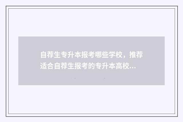 自荐生专升本报考哪些学校,推荐适合自荐生报考的专升本高校 自荐生专升本报名费多少