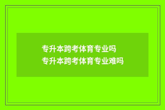 专升本跨考体育专业吗 专升本跨考体育专业难吗