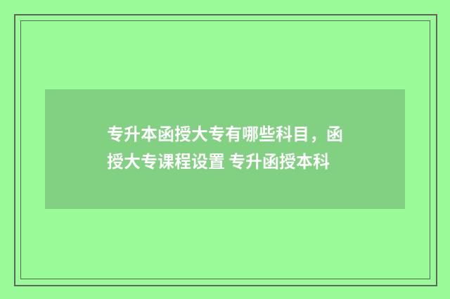 专升本函授大专有哪些科目，函授大专课程设置 专升函授本科