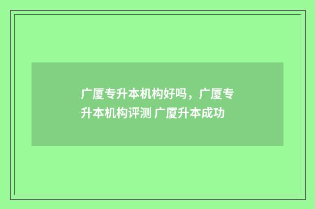广厦专升本机构好吗，广厦专升本机构评测 广厦升本成功