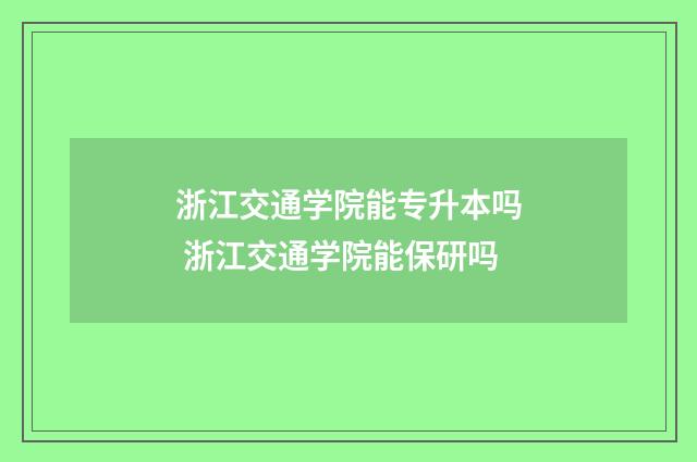 浙江交通学院能专升本吗 浙江交通学院能保研吗
