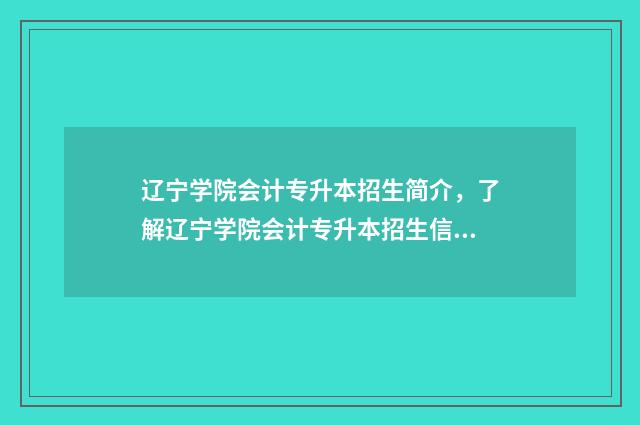 辽宁学院会计专升本招生简介，了解辽宁学院会计专升本招生信息 辽宁学院会计专业怎么样