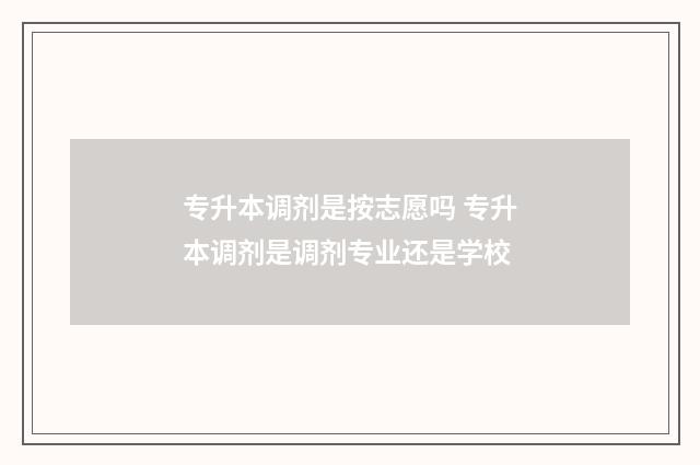 专升本调剂是按志愿吗 专升本调剂是调剂专业还是学校
