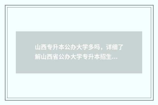 山西专升本公办大学多吗，详细了解山西省公办大学专升本招生情况 山西专升本公办二本院校