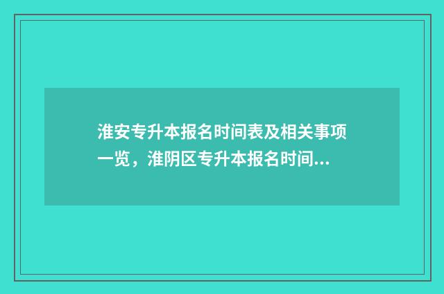 淮安专升本报名时间表及相关事项一览，淮阴区专升本报名时间表解答 淮安市专转本教育机构