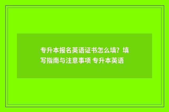专升本报名英语证书怎么填?填写指南与注意事项 专升本英语