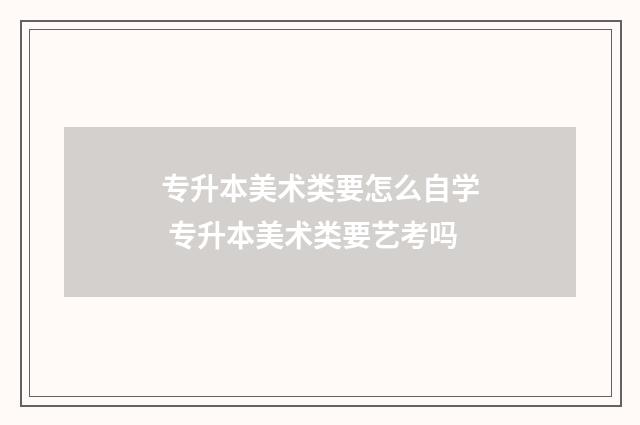 专升本美术类要怎么自学 专升本美术类要艺考吗