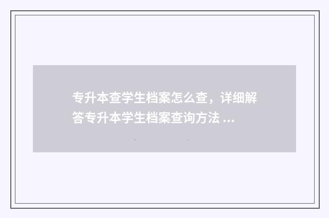 专升本查学生档案怎么查,详细解答专升本学生档案查询方法 专升本入学怎么查