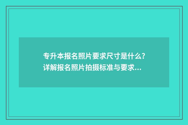 专升本报名照片要求尺寸是什么？详解报名照片拍摄标准与要求 专升本报名照片不合格怎么办
