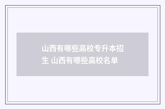 山西有哪些高校专升本招生 山西有哪些高校名单