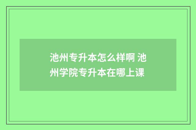 池州专升本怎么样啊 池州学院专升本在哪上课
