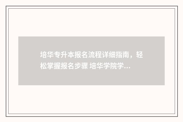 培华专升本报名流程详细指南,轻松掌握报名步骤 培华学院学费2020专升本
