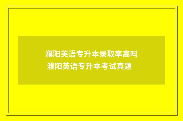 濮阳英语专升本录取率高吗 濮阳英语专升本考试真题