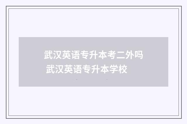 武汉英语专升本考二外吗 武汉英语专升本学校