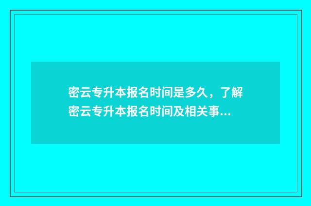 密云专升本报名时间是多久，了解密云专升本报名时间及相关事项 2021北京专升本报名