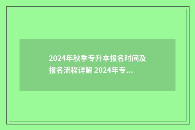 2024年秋季专升本报名时间及报名流程详解 2024年专升本会扩招吗