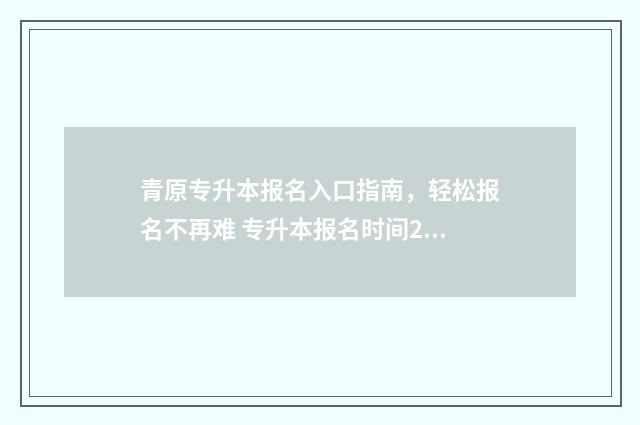 青原专升本报名入口指南,轻松报名不再难 专升本报名时间2020年青海
