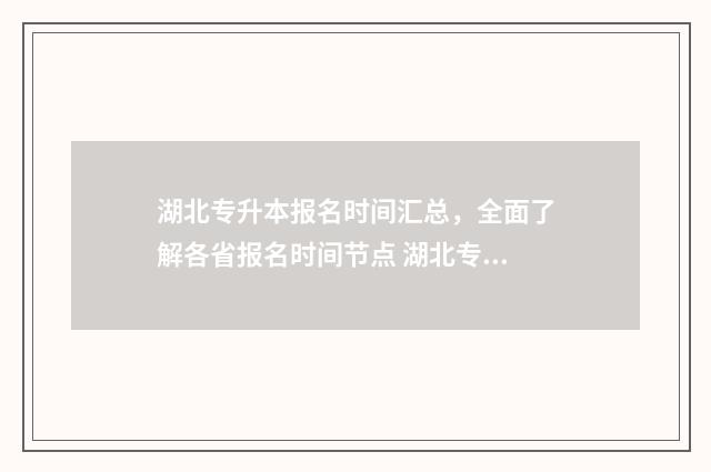 湖北专升本报名时间汇总,全面了解各省报名时间节点 湖北专升本报名时间