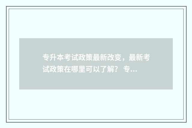 专升本考试政策最新改变,最新考试政策在哪里可以了解? 专升本考试政策浙江