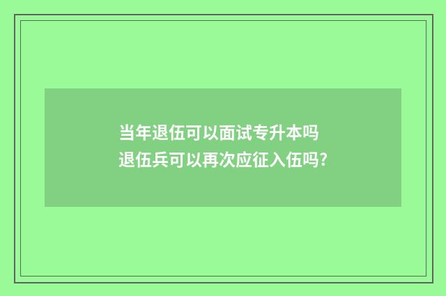 当年退伍可以面试专升本吗 退伍兵可以再次应征入伍吗?