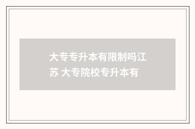 大专专升本有限制吗江苏 大专院校专升本有