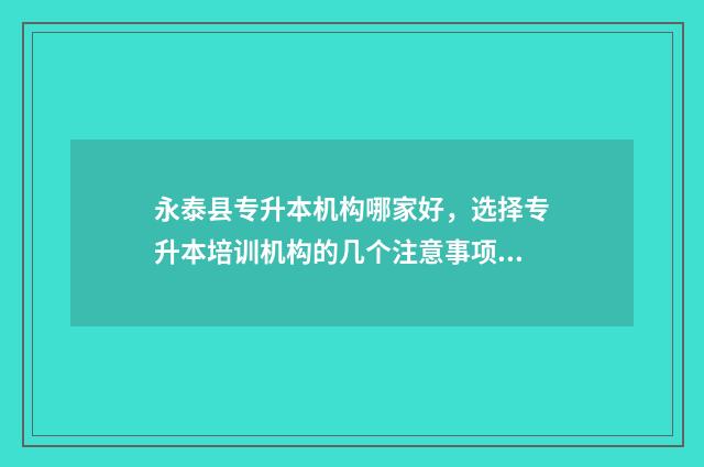永泰县专升本机构哪家好,选择专升本培训机构的几个注意事项 永泰职专
