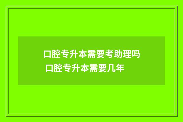 口腔专升本需要考助理吗 口腔专升本需要几年
