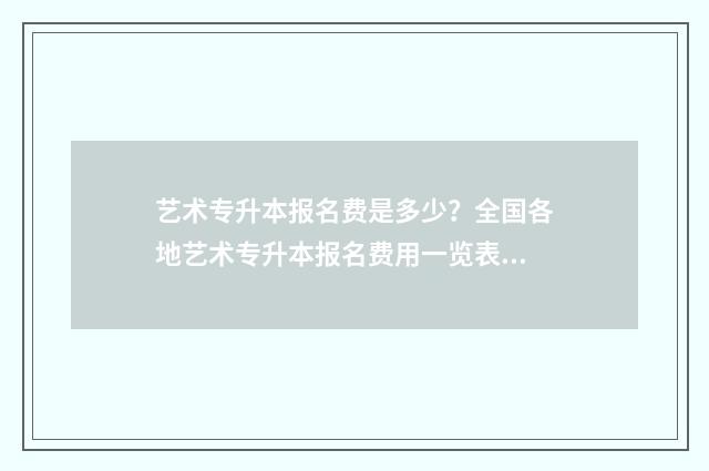 艺术专升本报名费是多少？全国各地艺术专升本报名费用一览表 艺术专升本报名费多少钱