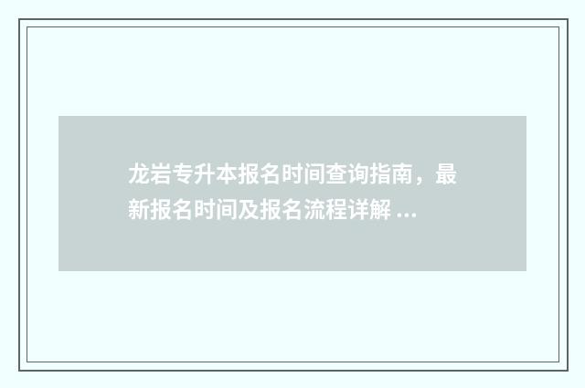 龙岩专升本报名时间查询指南,最新报名时间及报名流程详解 龙岩学院2021专升本学费