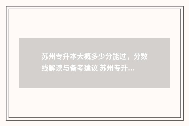 苏州专升本大概多少分能过，分数线解读与备考建议 苏州专升本学费多少钱