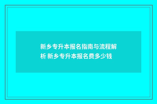 新乡专升本报名指南与流程解析 新乡专升本报名费多少钱