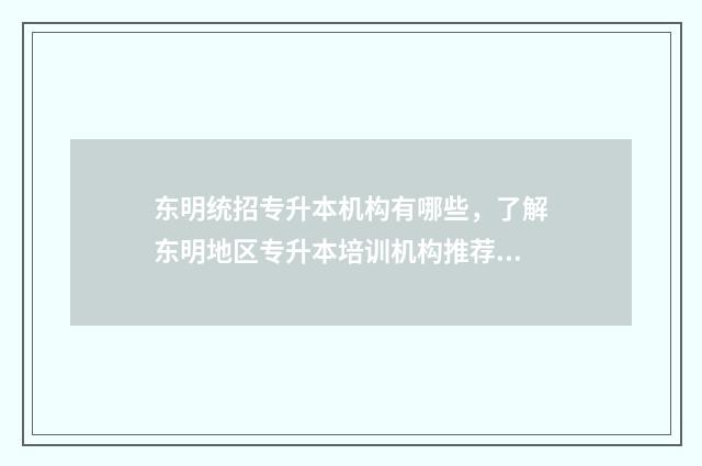 东明统招专升本机构有哪些，了解东明地区专升本培训机构推荐 东明县职业中专官网