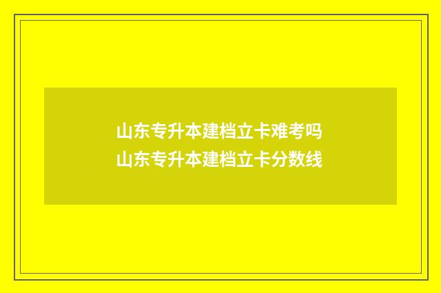 山东专升本建档立卡难考吗 山东专升本建档立卡分数线