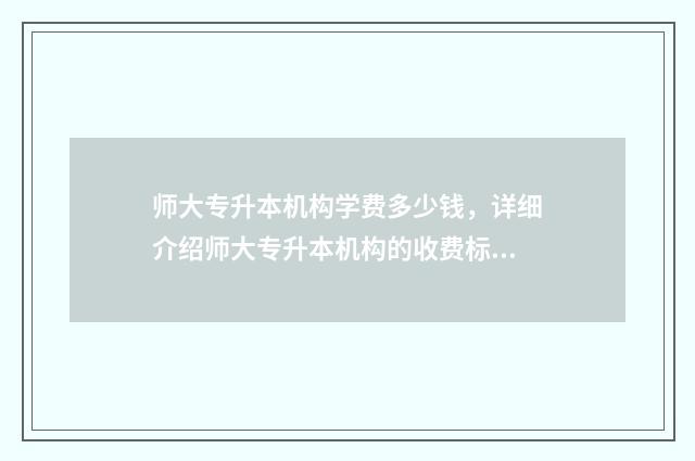 师大专升本机构学费多少钱,详细介绍师大专升本机构的收费标准 师大专升本机构在山东有哪些校区