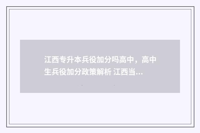 江西专升本兵役加分吗高中，高中生兵役加分政策解析 江西当兵免试专升本可以随意选择学校吗